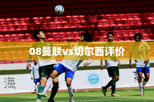 08曼联vs切尔西评价 08曼联vs切尔西评价