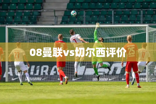08曼联vs切尔西评价 08曼联vs切尔西评价