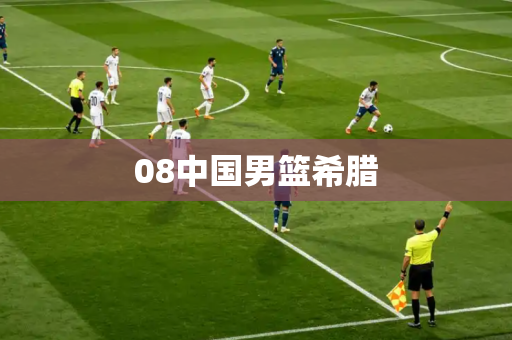 08中国男篮希腊