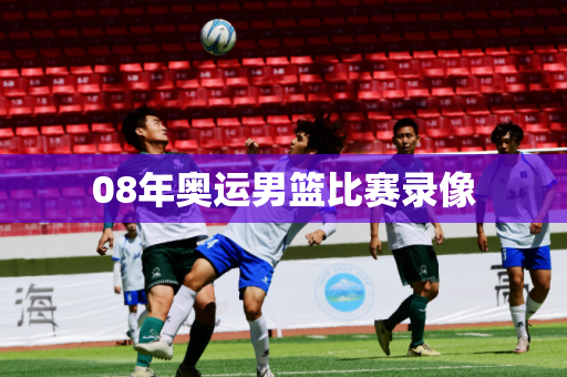 08年奥运男篮比赛录像