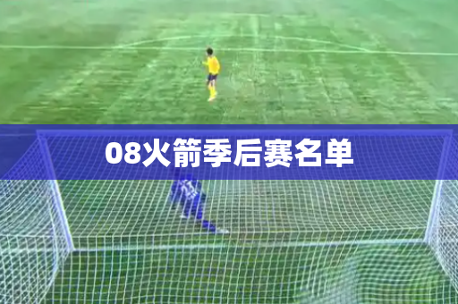 08火箭季后赛名单 08火箭季后赛名单
