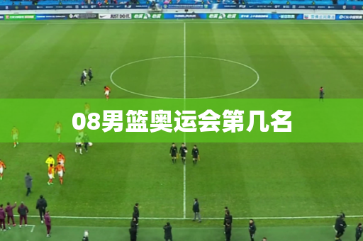 08男篮奥运会第几名 08男篮奥运会第几名