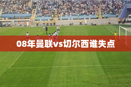 08年曼联vs切尔西谁失点
