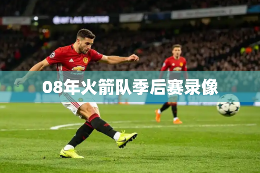 08年火箭队季后赛录像 08年火箭队季后赛录像