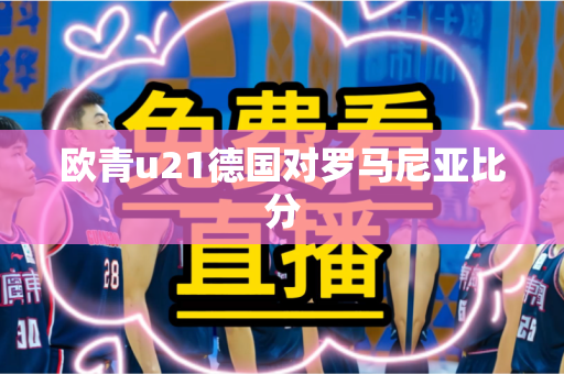 欧青u21德国对罗马尼亚比分 欧青u21德国对罗马尼亚比分