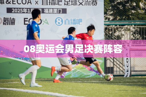 08奥运会男足决赛阵容