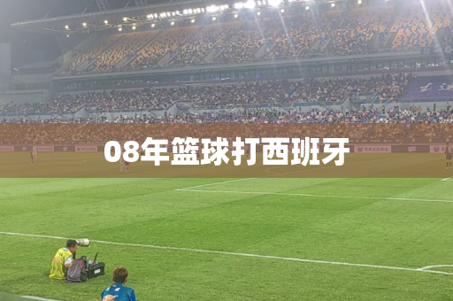 08年篮球打西班牙