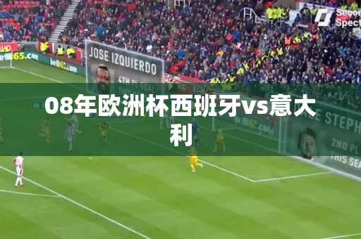 08年欧洲杯西班牙vs意大利 08年欧洲杯西班牙vs意大利