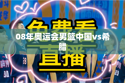 08年奥运会男篮中国vs希腊