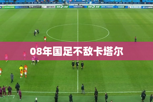 08年国足不敌卡塔尔