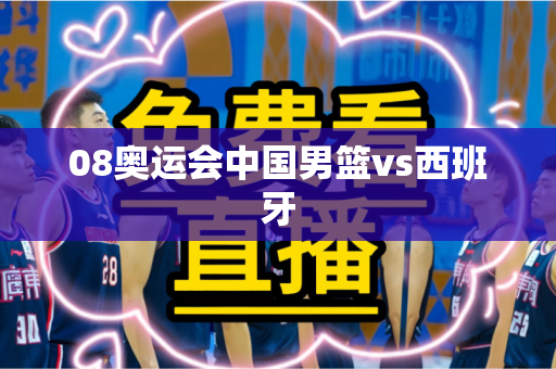 08奥运会中国男篮vs西班牙