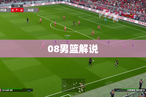 08男篮解说 08男篮解说