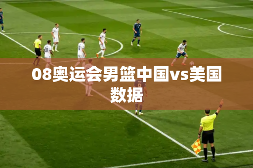 08奥运会男篮中国vs美国数据 08奥运会男篮中国vs美国数据