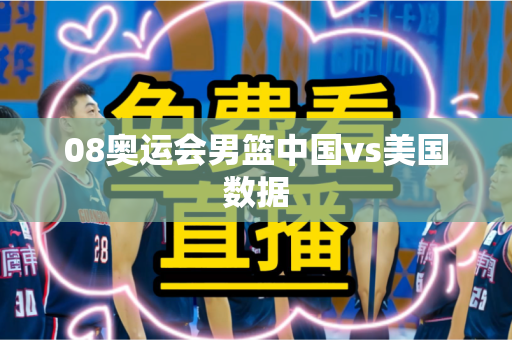 08奥运会男篮中国vs美国数据