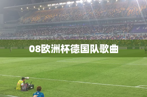 08欧洲杯德国队歌曲 08欧洲杯德国队歌曲