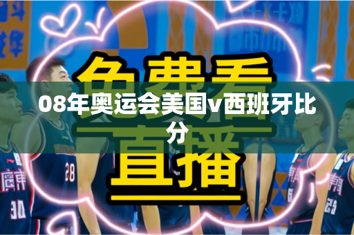 08年奥运会美国v西班牙比分