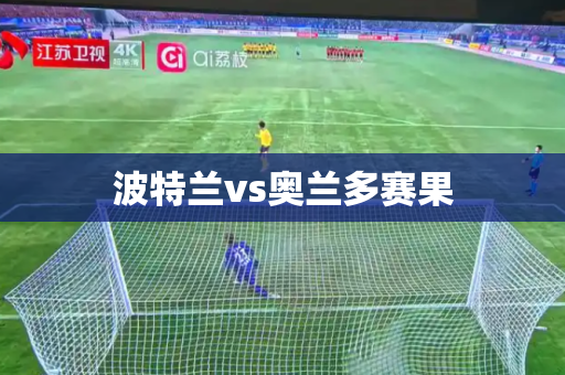 波特兰vs奥兰多赛果 波特兰vs奥兰多赛果