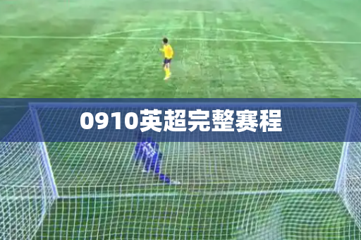 0910英超完整赛程 0910英超完整赛程
