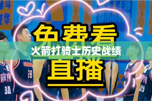 火箭打骑士历史战绩 火箭打骑士历史战绩