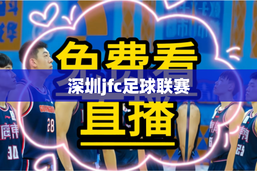 深圳jfc足球联赛 深圳jfc足球联赛