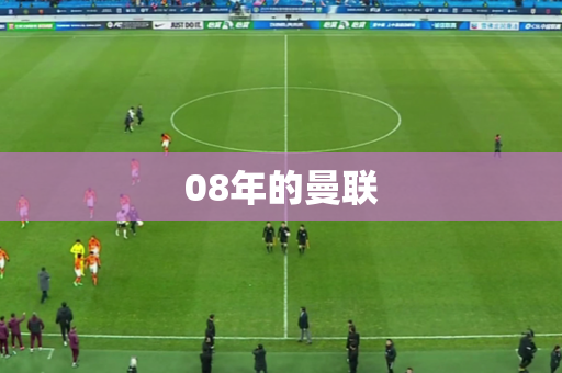 08年的曼联