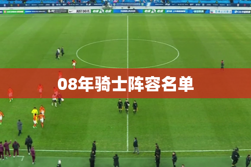 08年骑士阵容名单