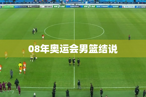 08年奥运会男篮结说