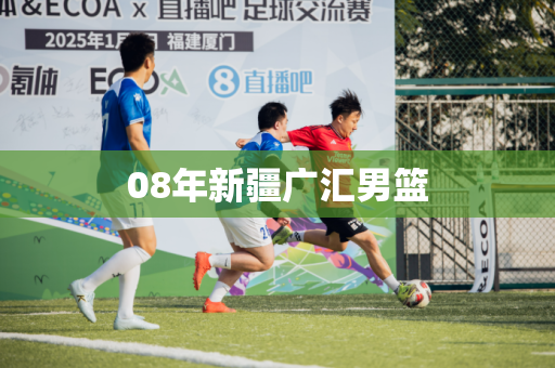 08年新疆广汇男篮 08年新疆广汇男篮