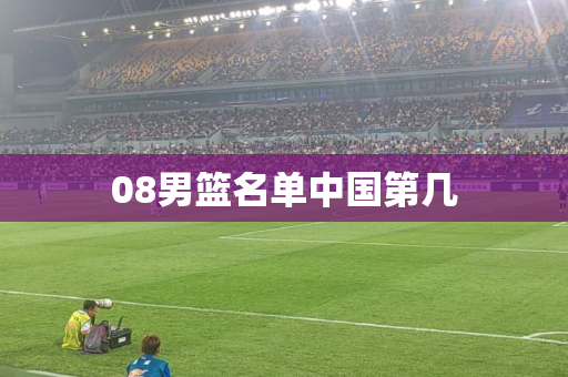 08男篮名单中国第几