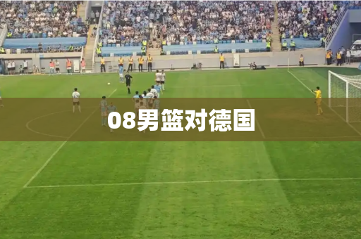 08男篮对德国 08男篮对德国