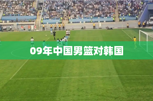 09年中国男篮对韩国