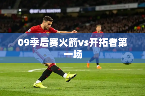 09季后赛火箭vs开拓者第一场 09季后赛火箭vs开拓者第一场