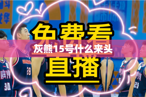 灰熊15号什么来头 灰熊15号什么来头