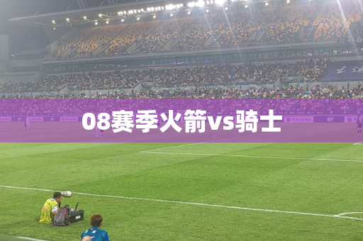 08赛季火箭vs骑士
