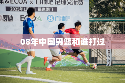 08年中国男篮和谁打过