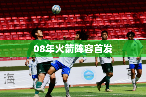 08年火箭阵容首发