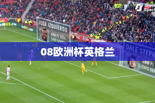 08欧洲杯英格兰 08欧洲杯英格兰