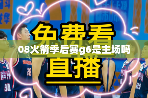 08火箭季后赛g6是主场吗