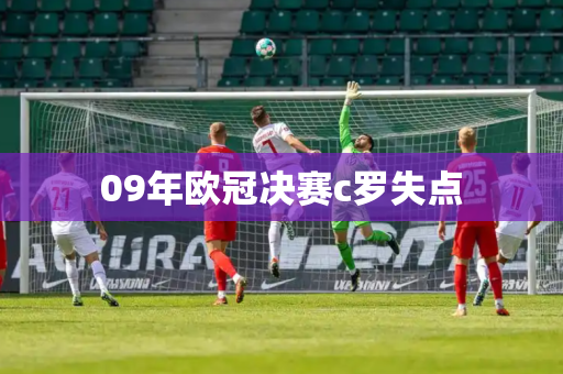 09年欧冠决赛c罗失点 09年欧冠决赛c罗失点
