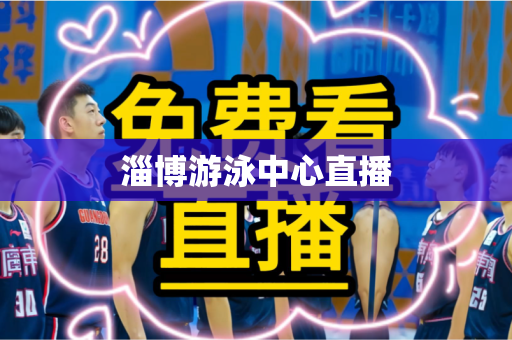 淄博游泳中心直播 淄博游泳中心直播