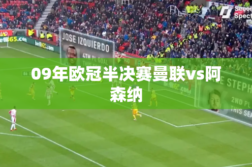 09年欧冠半决赛曼联vs阿森纳