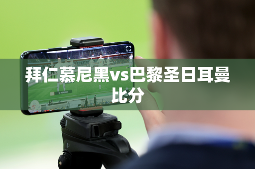 拜仁慕尼黑vs巴黎圣日耳曼比分