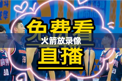 火箭放录像 火箭放录像