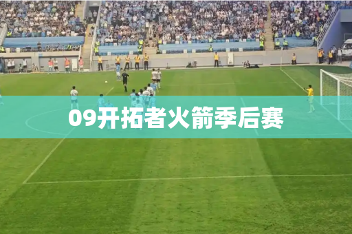 09开拓者火箭季后赛 09开拓者火箭季后赛