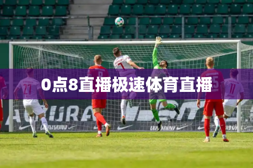 0点8直播极速体育直播