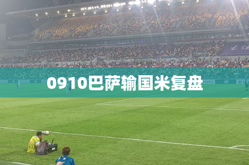 0910巴萨输国米复盘