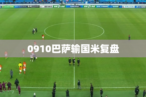 0910巴萨输国米复盘