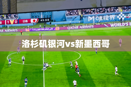 洛杉矶银河vs新墨西哥 洛杉矶银河vs新墨西哥