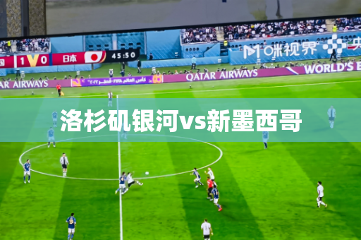 洛杉矶银河vs新墨西哥 洛杉矶银河vs新墨西哥