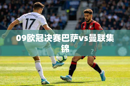 09欧冠决赛巴萨vs曼联集锦 09欧冠决赛巴萨vs曼联集锦